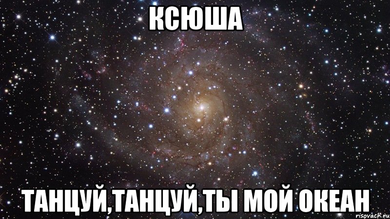 ксюша танцуй,танцуй,ты мой океан, Мем  Космос (офигенно)