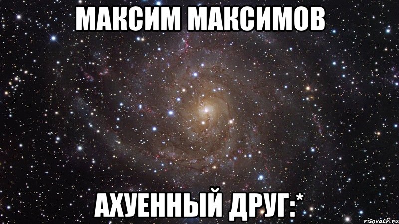 максим максимов ахуенный друг:*, Мем  Космос (офигенно)