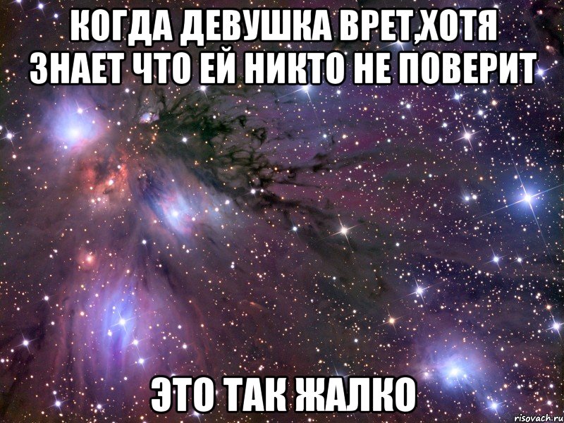 когда девушка врет,хотя знает что ей никто не поверит это так жалко, Мем Космос