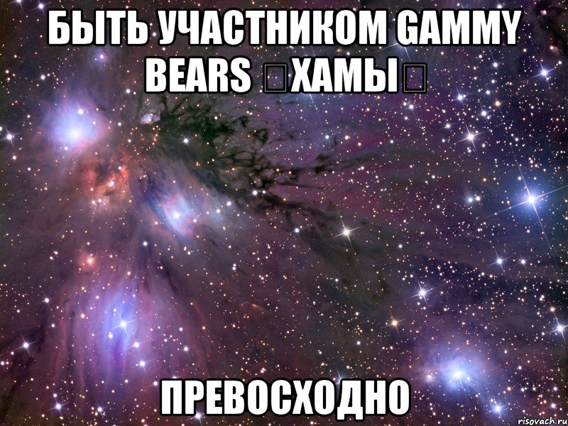 быть участником gammy bears ★хамы★ превосходно, Мем Космос