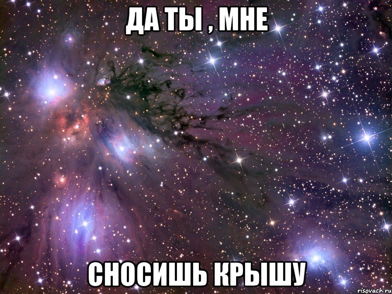 да ты , мне сносишь крышу, Мем Космос