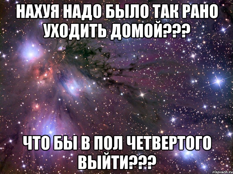 нахуя надо было так рано уходить домой??? что бы в пол четвертого выйти???, Мем Космос