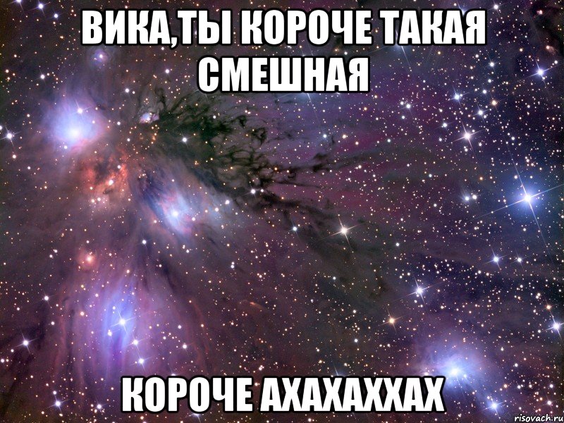 вика,ты короче такая смешная короче ахахаххах, Мем Космос