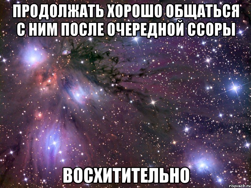 продолжать хорошо общаться с ним после очередной ссоры восхитительно, Мем Космос