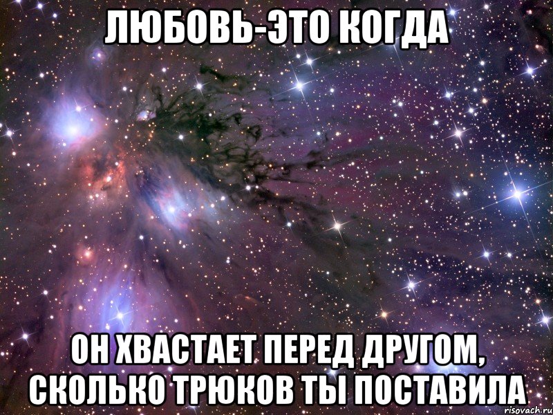 любовь-это когда он хвастает перед другом, сколько трюков ты поставила, Мем Космос