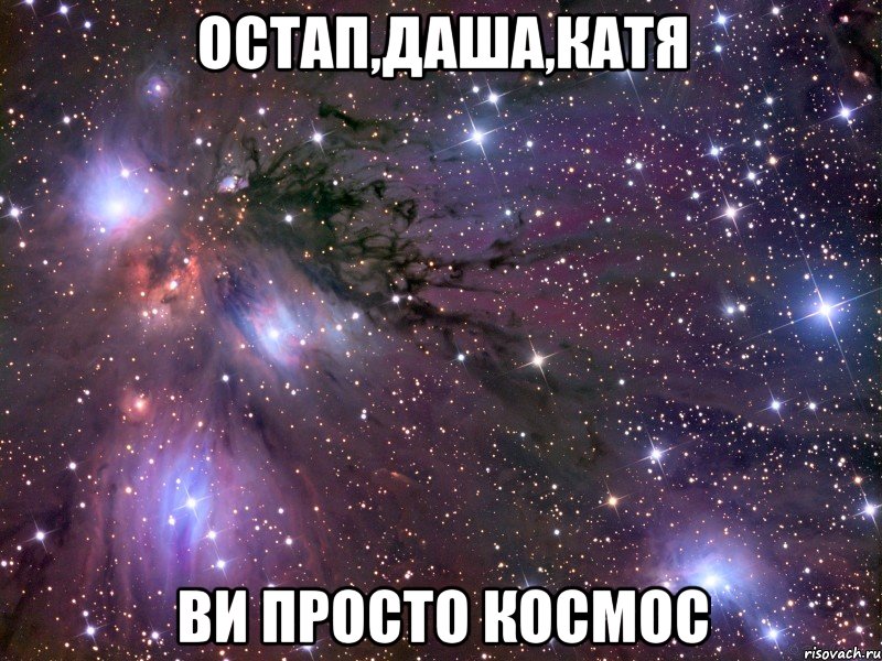 остап,даша,катя ви просто космос, Мем Космос