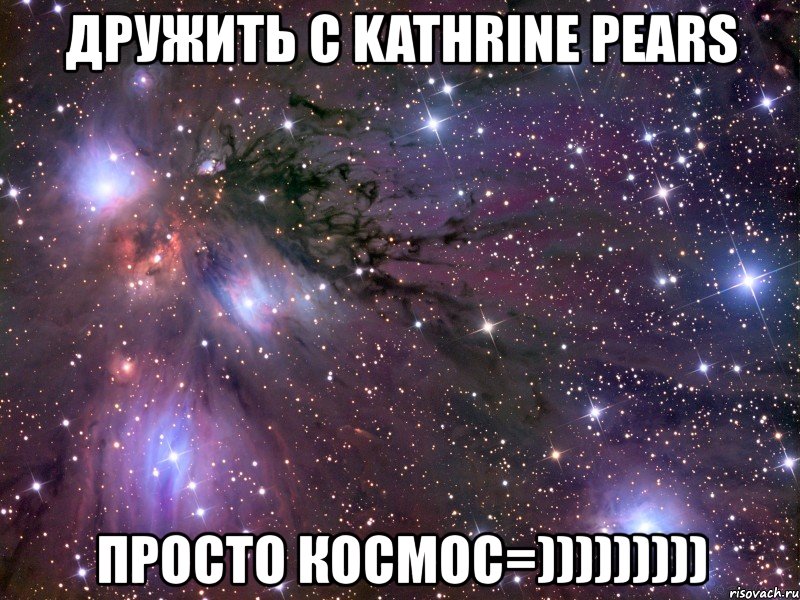 дружить с kathrine pears просто космос=))))))))), Мем Космос