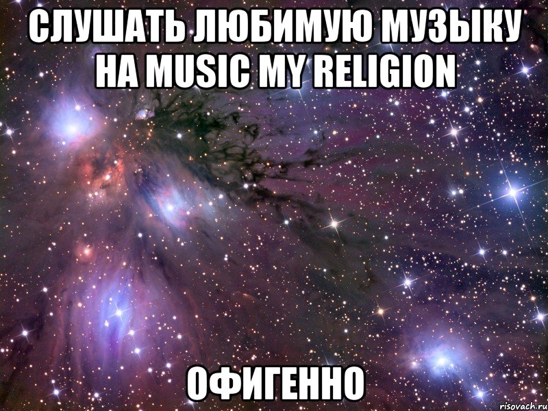 слушать любимую музыку на music my religion офигенно, Мем Космос