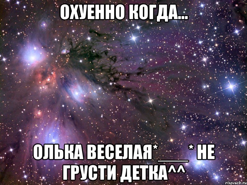 охуенно когда... олька веселая*___* не грусти детка^^, Мем Космос