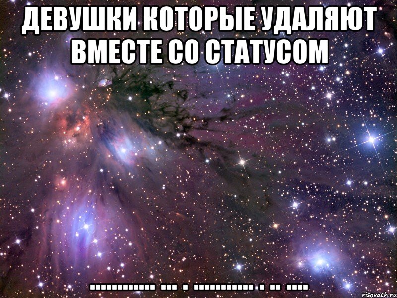 девушки которые удаляют вместе со статусом ............ ... . ........... . .. ...., Мем Космос