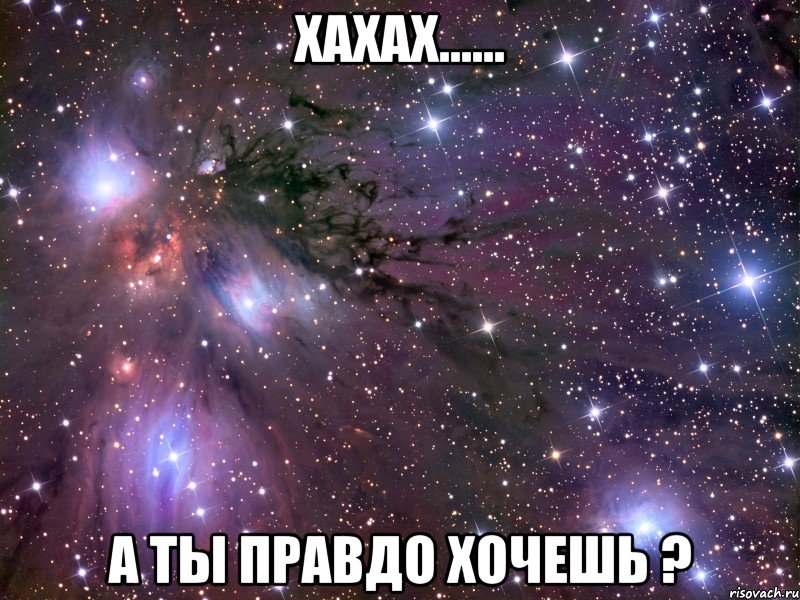 хахах...... а ты правдо хочешь ?, Мем Космос
