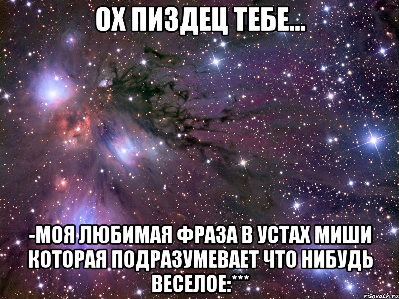 ох пиздец тебе... -моя любимая фраза в устах миши которая подразумевает что нибудь веселое:***, Мем Космос