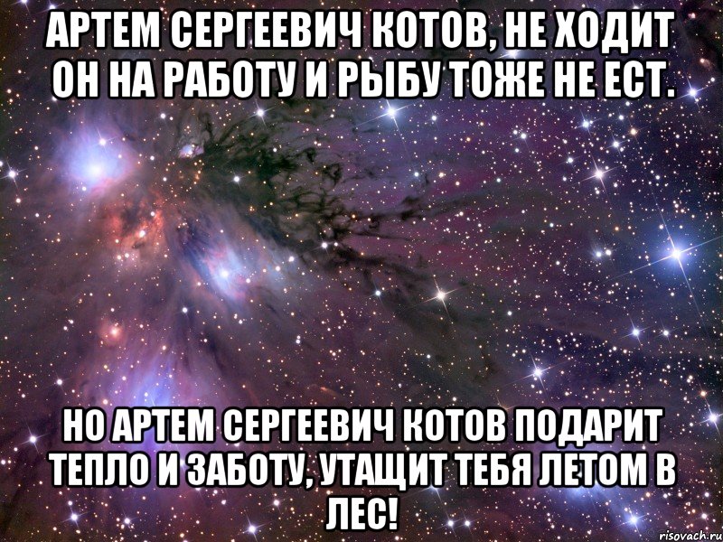 артем сергеевич котов, не ходит он на работу и рыбу тоже не ест. но артем сергеевич котов подарит тепло и заботу, утащит тебя летом в лес!, Мем Космос