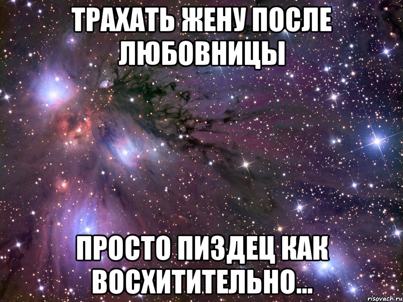 трахать жену после любовницы просто пиздец как восхитительно..., Мем Космос