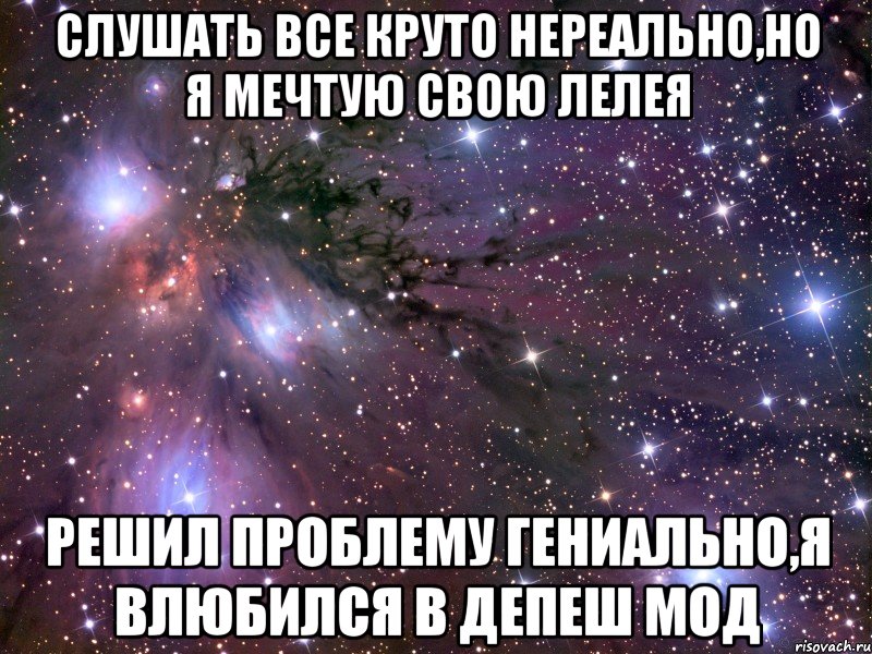 слушать все круто нереально,но я мечтую свою лелея решил проблему гениально,я влюбился в депеш мод, Мем Космос