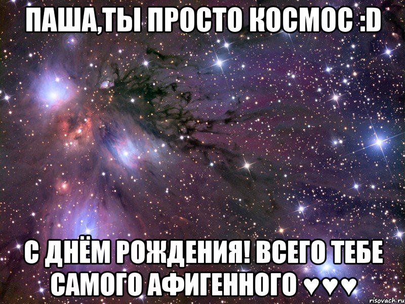 паша,ты просто космос :d с днём рождения! всего тебе самого афигенного ♥♥♥, Мем Космос