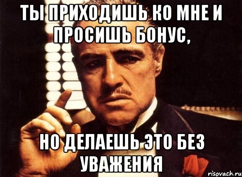 ты приходишь ко мне и просишь бонус, но делаешь это без уважения, Мем крестный отец