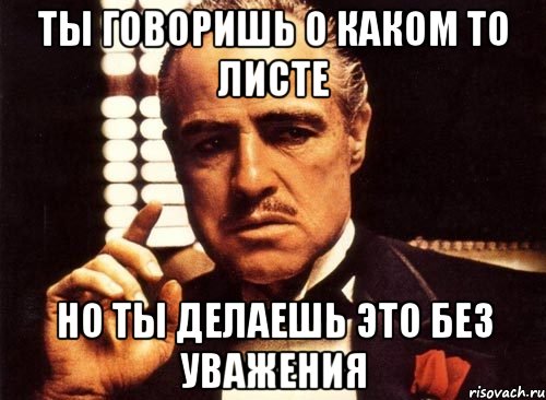 ты говоришь о каком то листе но ты делаешь это без уважения, Мем крестный отец