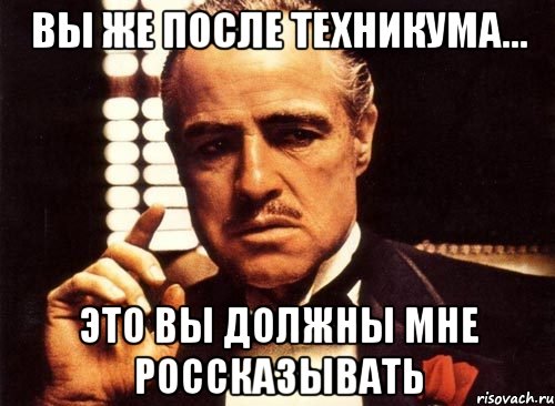 вы же после техникума... это вы должны мне россказывать, Мем крестный отец