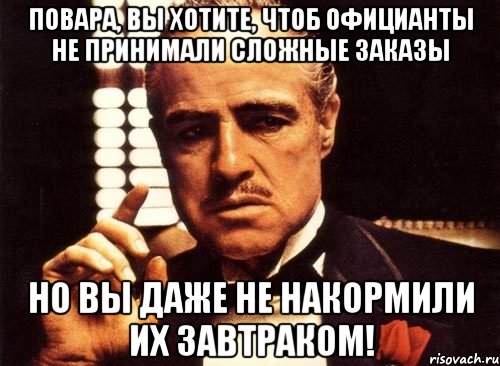 повара, вы хотите, чтоб официанты не принимали сложные заказы но вы даже не накормили их завтраком!, Мем крестный отец