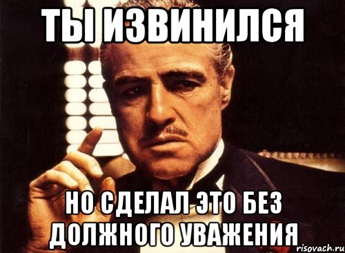 ты извинился но сделал это без должного уважения, Мем крестный отец