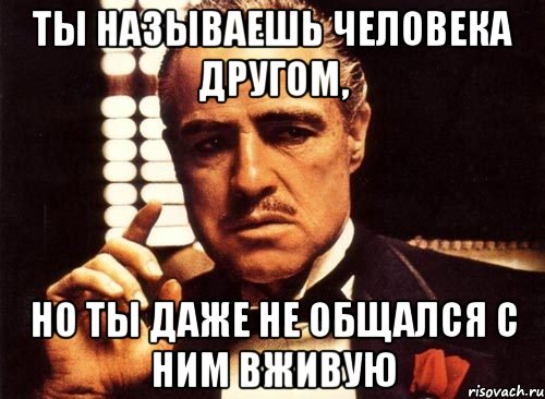 ты называешь человека другом, но ты даже не общался с ним вживую, Мем крестный отец