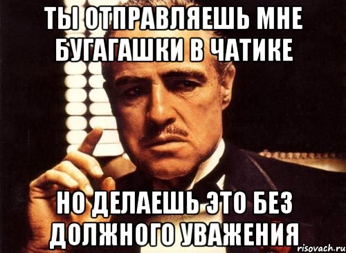 ты отправляешь мне бугагашки в чатике но делаешь это без должного уважения, Мем крестный отец