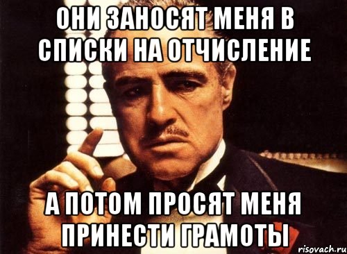 они заносят меня в списки на отчисление а потом просят меня принести грамоты, Мем крестный отец