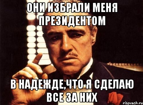 они избрали меня президентом в надежде,что я сделаю все за них, Мем крестный отец