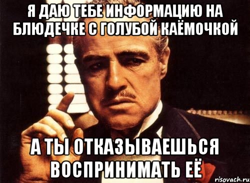 я даю тебе информацию на блюдечке с голубой каёмочкой а ты отказываешься воспринимать её, Мем крестный отец