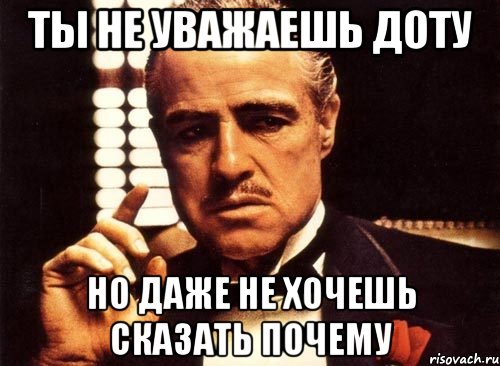 ты не уважаешь доту но даже не хочешь сказать почему, Мем крестный отец