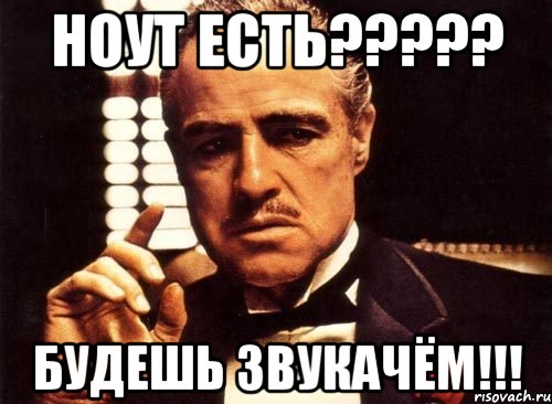 ноут есть??? будешь звукачём!!!, Мем крестный отец