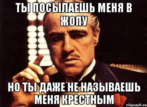 ты посылаешь меня в жопу но ты даже не называешь меня крестным, Мем крестный отец