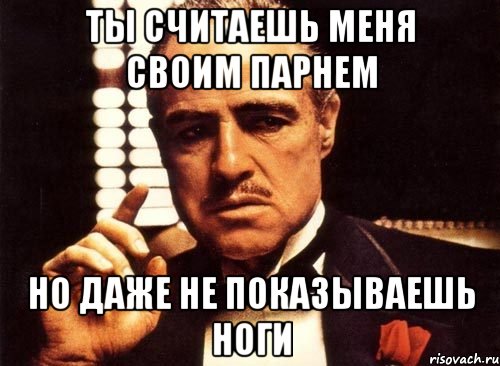 ты считаешь меня своим парнем но даже не показываешь ноги, Мем крестный отец