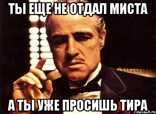 ты еще не отдал миста а ты уже просишь тира, Мем крестный отец