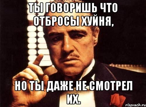 ты говоришь что отбросы хуйня, но ты даже не смотрел их., Мем крестный отец