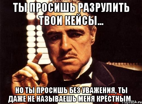 ты просишь разрулить твои кейсы... но ты просишь без уважения, ты даже не называешь меня крёстным.., Мем крестный отец