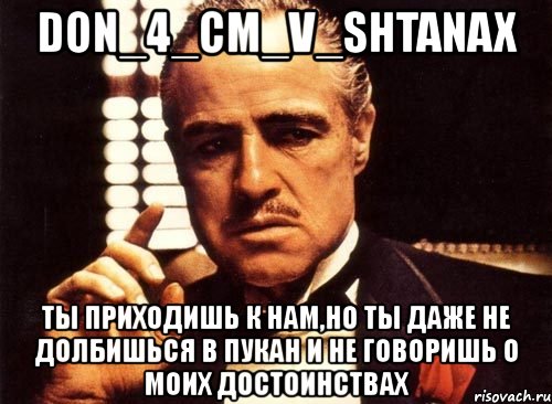 don_4_cm_v_shtanax ты приходишь к нам,но ты даже не долбишься в пукан и не говоришь о моих достоинствах, Мем крестный отец