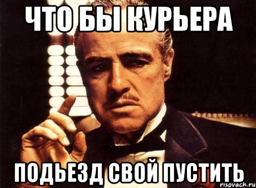 что бы курьера подьезд свой пустить, Мем крестный отец