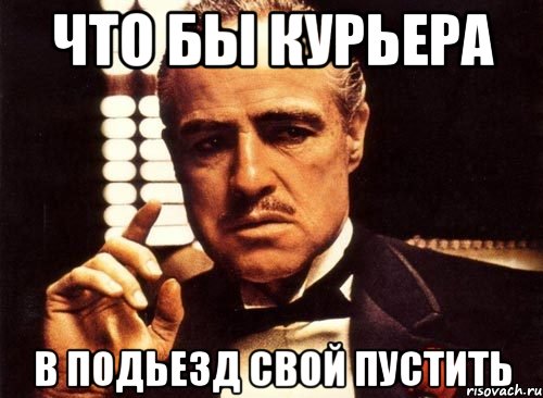 что бы курьера в подьезд свой пустить, Мем крестный отец