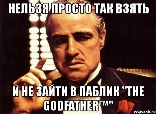 нельзя просто так взять и не зайти в паблик "the godfather™", Мем крестный отец