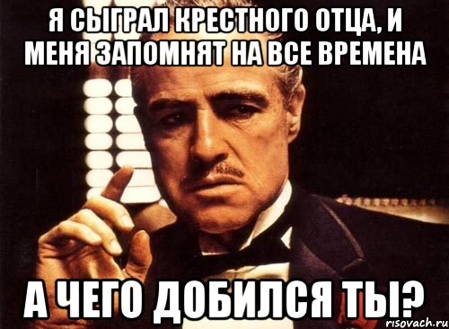 я сыграл крестного отца, и меня запомнят на все времена а чего добился ты?, Мем крестный отец