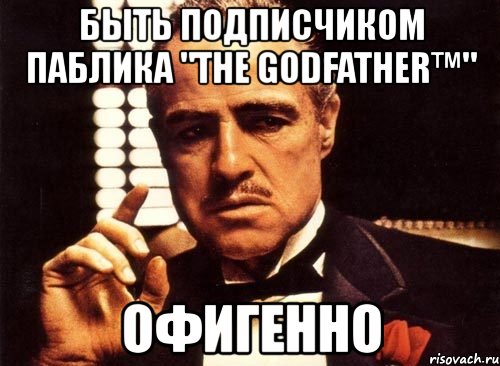 быть подписчиком паблика "the godfather™" офигенно, Мем крестный отец