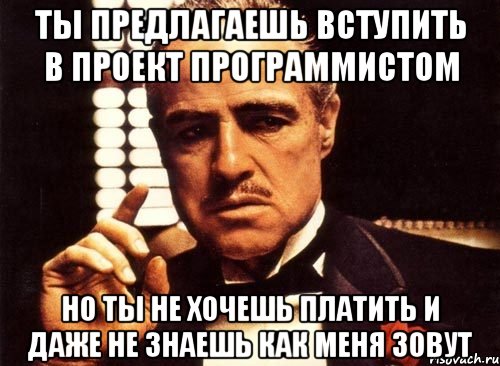 ты предлагаешь вступить в проект программистом но ты не хочешь платить и даже не знаешь как меня зовут, Мем крестный отец