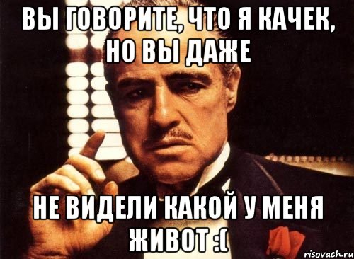 вы говорите, что я качек, но вы даже не видели какой у меня живот :(, Мем крестный отец