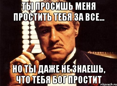 ты просишь меня простить тебя за все... но ты даже не знаешь, что тебя бог простит, Мем крестный отец