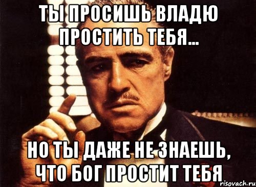 ты просишь владю простить тебя... но ты даже не знаешь, что бог простит тебя, Мем крестный отец