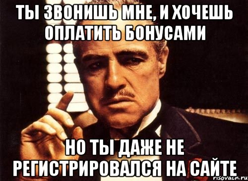 ты звонишь мне, и хочешь оплатить бонусами но ты даже не регистрировался на сайте, Мем крестный отец