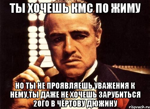 ты хочешь кмс по жиму но ты не проявляешь уважения к нему,ты даже не хочешь зарубиться 20го в чёртову дюжину, Мем крестный отец