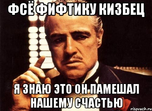 фсё фифтику кизбец я знаю это он памешал нашему счастью, Мем крестный отец